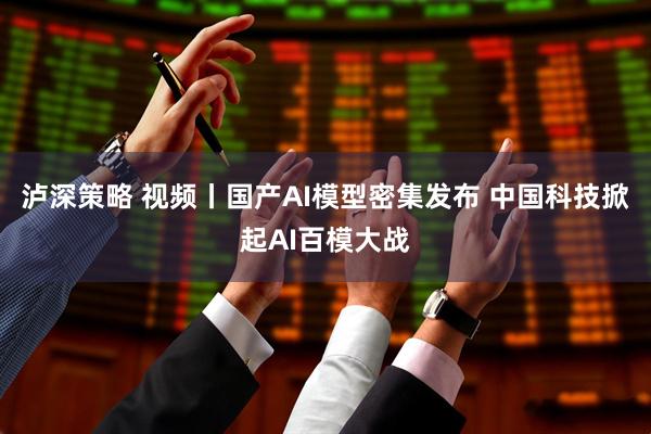泸深策略 视频丨国产AI模型密集发布 中国科技掀起AI百模大战