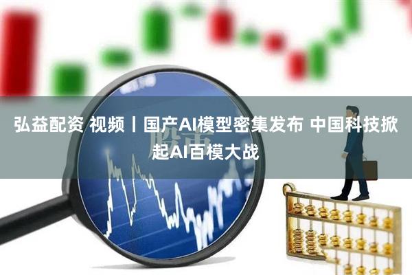 弘益配资 视频丨国产AI模型密集发布 中国科技掀起AI百模大战