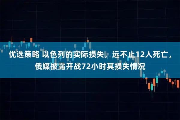 优选策略 以色列的实际损失，远不止12人死亡，俄媒披露开战72小时其损失情况