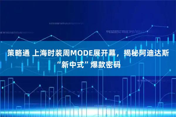 策略通 上海时装周MODE展开幕，揭秘阿迪达斯“新中式”爆款密码