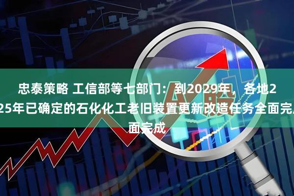 忠泰策略 工信部等七部门：到2029年，各地2025年已确定的石化化工老旧装置更新改造任务全面完成