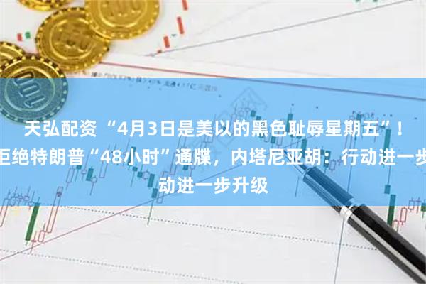 天弘配资 “4月3日是美以的黑色耻辱星期五”！伊朗拒绝特朗普“48小时”通牒，内塔尼亚胡：行动进一步升级