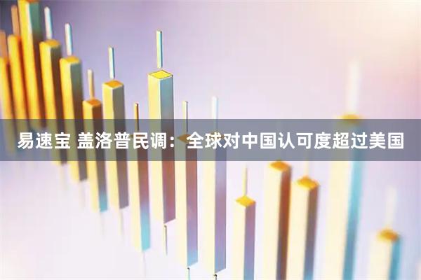 易速宝 盖洛普民调：全球对中国认可度超过美国