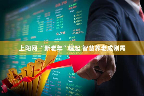 上阳网 “新老年”崛起 智慧养老成刚需