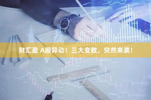 财汇盈 A股异动！三大变数，突然来袭！