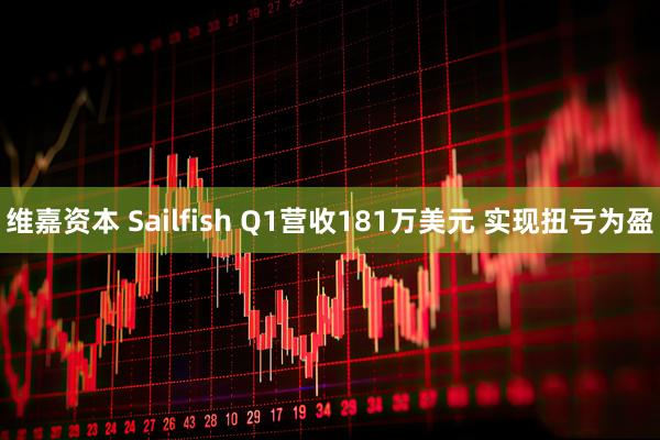 维嘉资本 Sailfish Q1营收181万美元 实现扭亏为盈