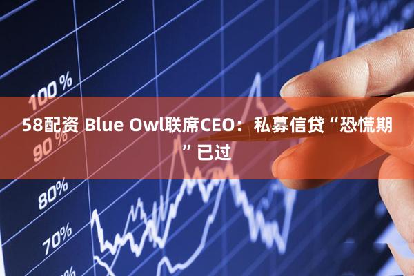 58配资 Blue Owl联席CEO：私募信贷“恐慌期”已过