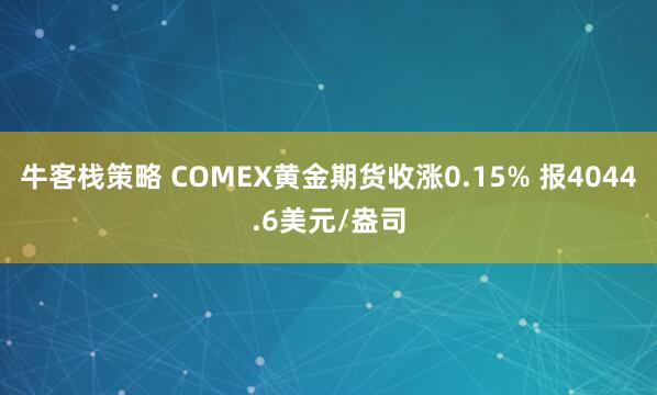 牛客栈策略 COMEX黄金期货收涨0.15% 报4044.6美元/盎司