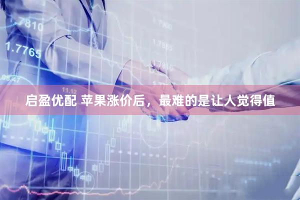 启盈优配 苹果涨价后，最难的是让人觉得值