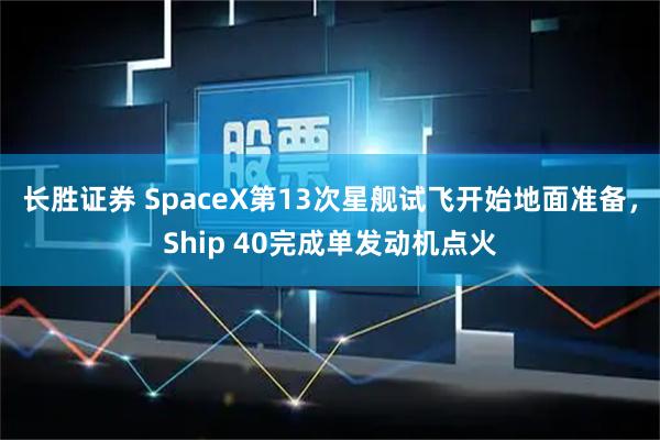 长胜证券 SpaceX第13次星舰试飞开始地面准备,Ship 40完成单发动机点火