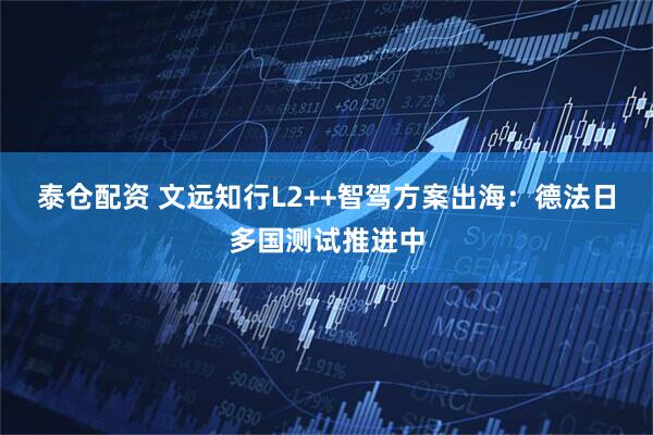 泰仓配资 文远知行L2++智驾方案出海：德法日多国测试推进中