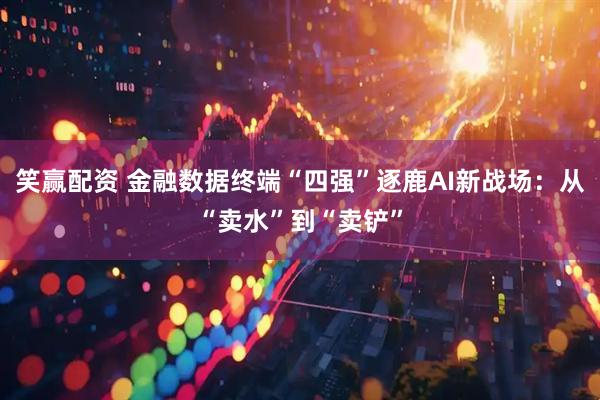 笑赢配资 金融数据终端“四强”逐鹿AI新战场：从“卖水”到“卖铲”