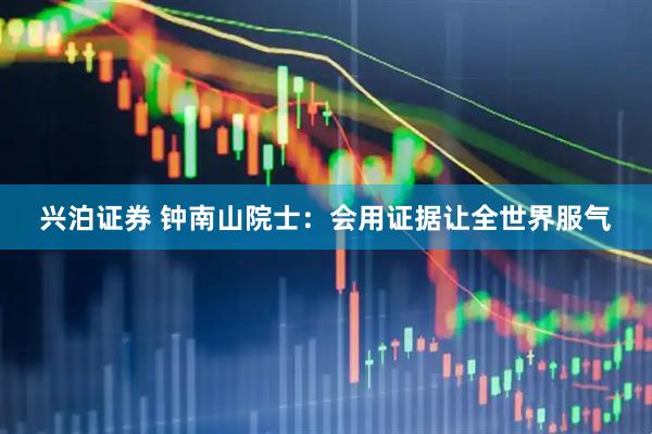 兴泊证券 钟南山院士：会用证据让全世界服气