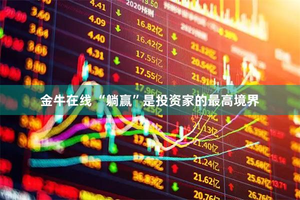金牛在线 “躺赢”是投资家的最高境界