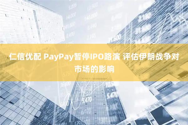 仁信优配 PayPay暂停IPO路演 评估伊朗战争对市场的影响