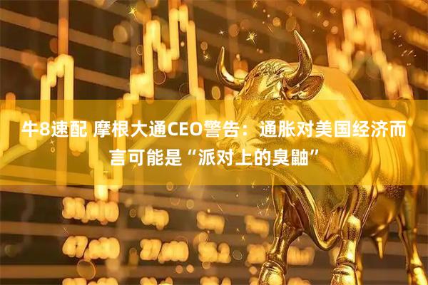 牛8速配 摩根大通CEO警告：通胀对美国经济而言可能是“派对上的臭鼬”