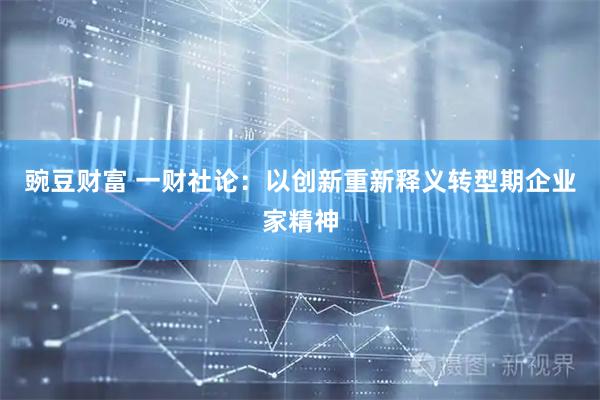 豌豆财富 一财社论：以创新重新释义转型期企业家精神