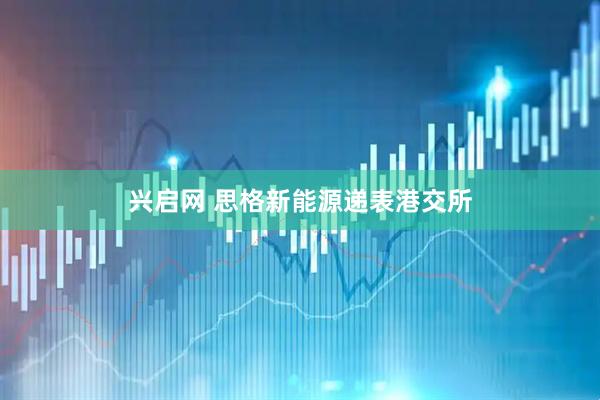 兴启网 思格新能源递表港交所
