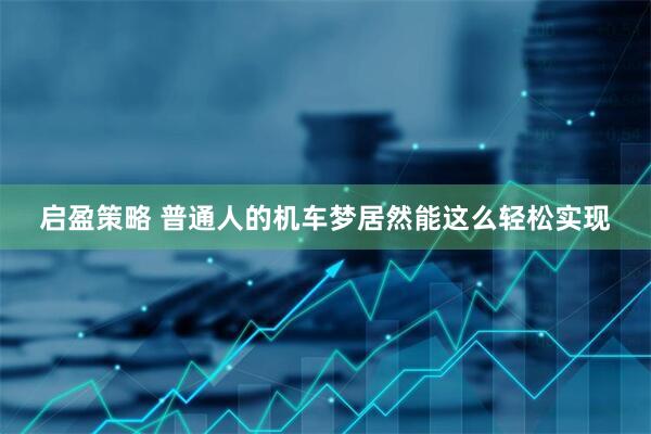 启盈策略 普通人的机车梦居然能这么轻松实现