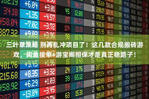 三叶草策略 别再乱冲项目了！这几款合规搬砖游戏，闲鱼接单+游宝阁担保才是真正稳路子！