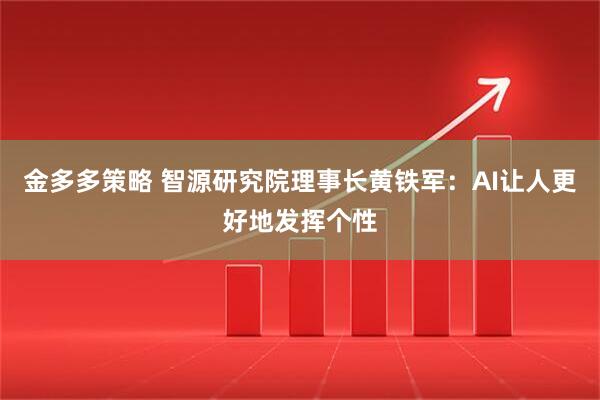 金多多策略 智源研究院理事长黄铁军：AI让人更好地发挥个性