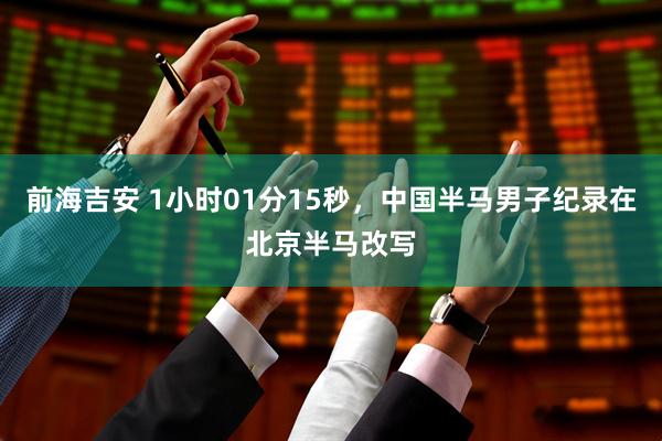 前海吉安 1小时01分15秒，中国半马男子纪录在北京半马改写