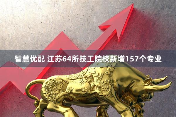智慧优配 江苏64所技工院校新增157个专业