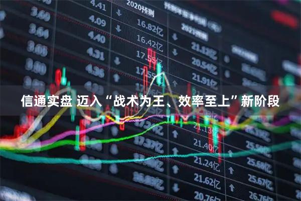 信通实盘 迈入“战术为王、效率至上”新阶段