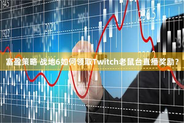 富盈策略 战地6如何领取Twitch老鼠台直播奖励？